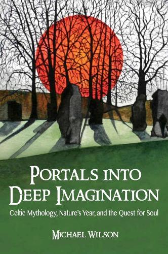 Portals into Deep Imagination: Celtic Mythology, Nature’s Year, and the Quest for Soul (Paperback)