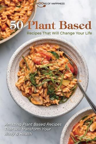 50 Plant Based Recipes that Will Change Your Life: Amazing Plant Based Recipes That will transform Your Body & Health (Paperback)