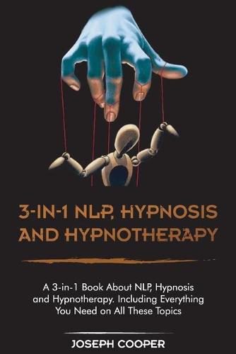 3-in-1 NPL, Hypnosis and Hypnotherapy: A 3-in-1 Book About NLP, Hypnosis and Hypnotherapy. Including Everything You Need on All These Topics (Paperback)