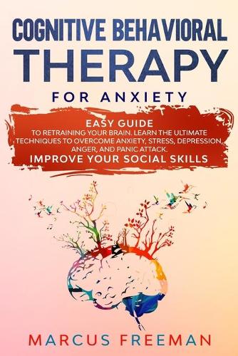 Cognitive Behavioral Therapy for Anxiety: Easy Guide to Retraining Your Brain. Learn the Ultimate Techniques to Overcome Anxiety, Stress, Depression, Anger, and Panic Attack. Improve Your Social Skills (Paperback)