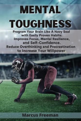 Mental Toughness: Program Your Brain Like A Navy Seal with Easily Proven Habits: Improves Focus, Mental Resilience, and Self-Confidence. Reduce Overthinking and Procrastination to Increase Your Willpower (Paperback)
