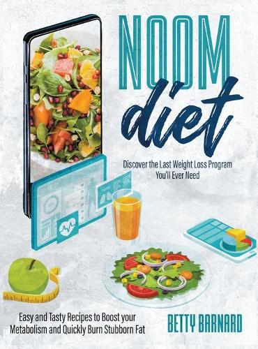 Noom Diet: Discover the Last Weight Loss Program You'll Ever Need - Easy and Tasty Recipes to Boost your Metabolism and Quickly Burn Stubborn Fat (Hardback)