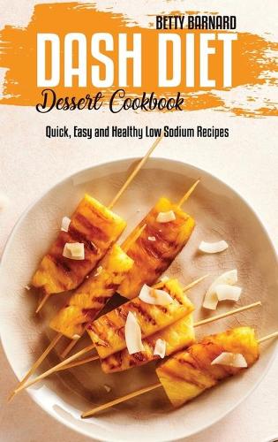 Dash Diet Dessert Cookbook: Quick, Easy and Healthy Low Sodium Recipes (Hardback)