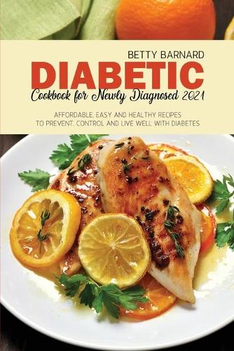 Diabetic Cookbook for Newly Diagnosed 2021: Affordable, Easy and Healthy Recipes to Prevent, Control and Live Well with Diabetes (Paperback)