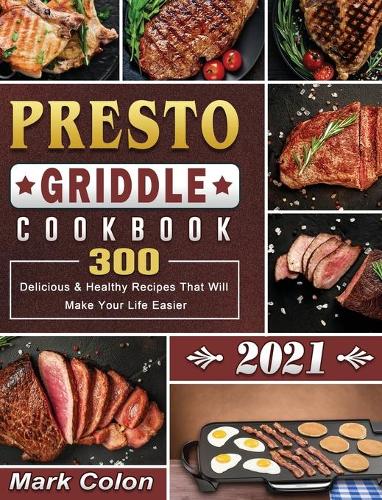 Presto Griddle Cookbook 2021: 300 Delicious & Healthy Recipes That Will Make Your Life Easier (Hardback)