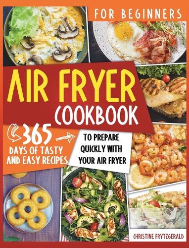 Air Fryer Cookbook for Beginners: 365 Days of Tasty and Easy Recipes to Prepare Quickly with Your Air Fryer (Hardback)