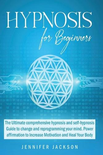 Hypnosis for Beginners: The Ultimate hypnosis and self-hypnosis Guide to change and reprogramming your mind. Power affirmation to Increase Motivation and Heal Your Body (Paperback)
