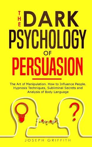 The Dark Psychology of Persuasion: The Art of Manipulation, How to Influence People. Hypnosis Techniques, Subliminal Secrets and Analysis of Body Language (Paperback)