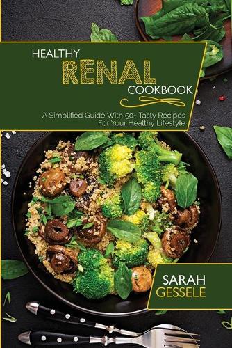 Healthy Renal Cookbook: A Simplified Guide With 50+ Tasty Recipes For Your Healthy Lifestyle (Paperback)