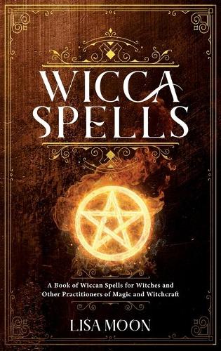 Wicca Spells: A Book of Wiccan Spells for Witches and other Practitioners of Magic and Witchcraft (Hardback)