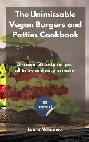 The Unmissable Vegan Burgers and Patties Cookbook: Discover 50 tasty recipes, all to try and easy to make (Hardback)