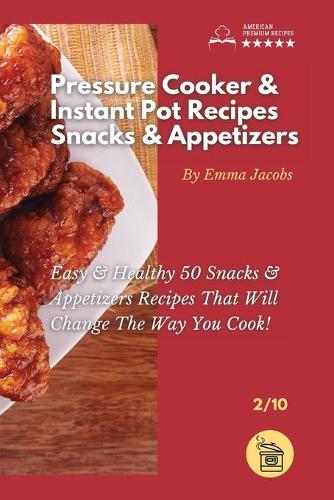 Pressure Cooker and Instant Pot Recipes - Snacks and Appetizers: Easy Ans Healthy 50 Snacks And Appetizers Recipes That Will Change The Way You Cook! - Pressure Cooker and Instant Pot Recipes by Emma Jacobs 2 (Paperback)