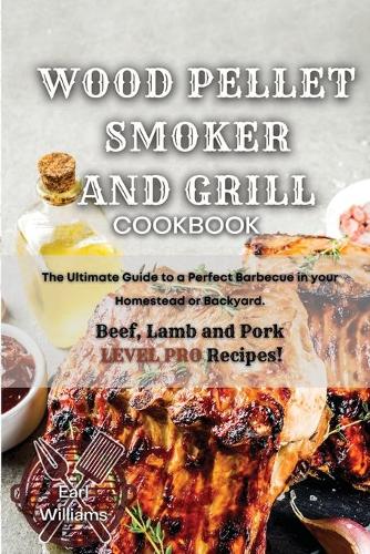 Wood Pellet Smoker and Grill Cookbook: The Ultimate Guide to a Perfect Barbecue in your Homestead or Backyard. Beef, Lamb and Pork LEVEL PRO Recipes! (Paperback)