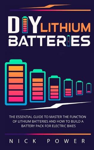 DIY Lithium Batteries: The Essential Guide to Master the Function of Lithium Batteries and How to Build a Battery Pack for Electric Bikes (Hardback)