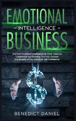 Emotional Intelligence in Business: Improve Emotional Intelligence at Work. Improve Leadership and Develop Your EQ. Unleash the Empath in You and Build Self Confidence (Hardback)