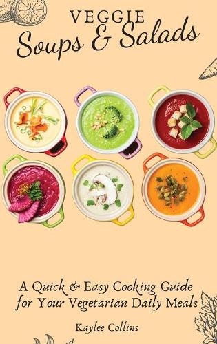Veggie Soups and Salads: A Quick and Easy Cooking Guide for Your Vegetarian Daily Meals (Hardback)