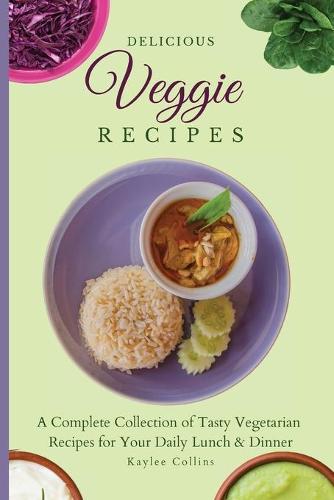 Delicious Veggie Recipes: A Complete Collection of Tasty Vegetarian Recipes for Your Daily Lunch & Dinner (Paperback)