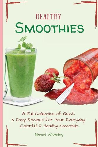 Healthy Smoothies: A Full Collection of Quick & Easy Recipes for Your Everyday Colorful & Healthy Smoothie (Paperback)