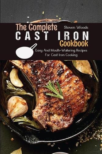 The Complete Cast Iron Cookbook: Easy And Mouth-Watering Recipes For Cast Iron Cooking (Paperback)