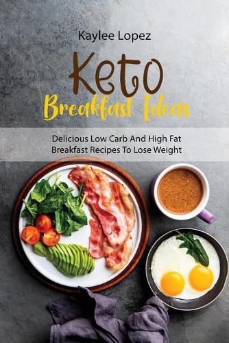 Keto Breakfast Ideas: Delicious Low Carb And High Fat Breakfast Recipes To Lose Weight (Paperback)