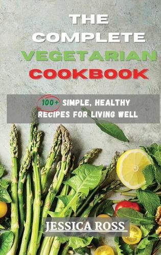 The Complete Vegetarian Cookbook: 100+ Simple, Healthy Recipes for Living Well (Hardback)