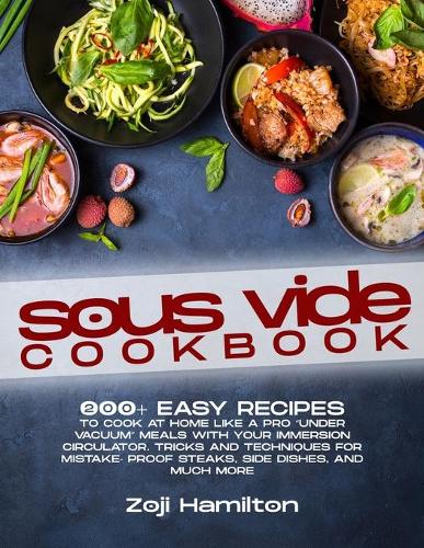 Sous Vide Cookbook: 200+ Easy Recipes To Cook At Home Like A Pro "Under Vacuum" Meals With Your Immersion Circulator. Tricks And Techniques For Mistake- Proof Steaks, Side Dishes, And Much More (Paperback)