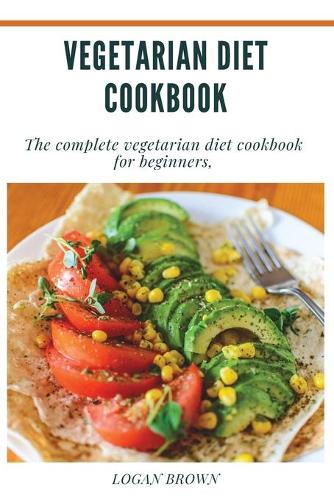 Vegetarian Diet Cookbook: The Complete Vegetarian Diet Cookbook For Beginners (Paperback)