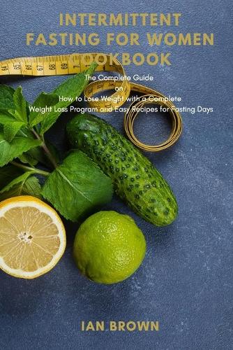 Intermittent Fasting for Women Cookbook: The Complete Guide on How to Lose Weight with complete Weight Loss Program and Easy Recipes for Fasting Days (Paperback)