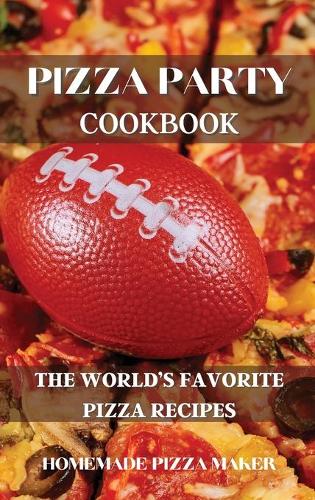 Pizza Party Cookbook: The World's Favorite Pizza Recipes (Hardback)
