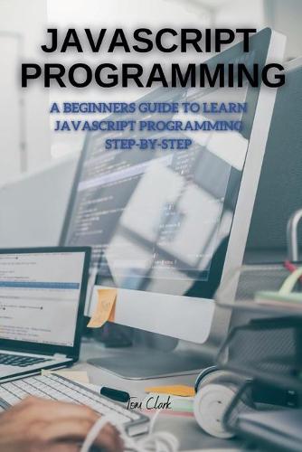 JavaScript Programming: A Beginners Guide to Learn JavaScript Programming Step-By-Step - JavaScript Programming (Paperback)