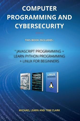 COMPUTER PROGRAMMING AND CYBERSECURITY series 2: This Book Includes: JavaScript Programming + Learn Python Programming + Linux for Beginners - Computer Programming and Cybersecurity 2 (Paperback)