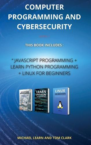 COMPUTER PROGRAMMING AND CYBERSECURITY series 2: This Book Includes: JavaScript Programming + Learn Python Programming + Linux for Beginners - Computer Programming and Cybersecurity 2 (Hardback)