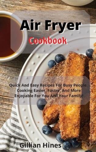 Air Fryer Cookbook: Quick And Easy Recipes For Busy People. Cooking Easier, Faster, And More Enjoyable For You And Your Family! (Hardback)