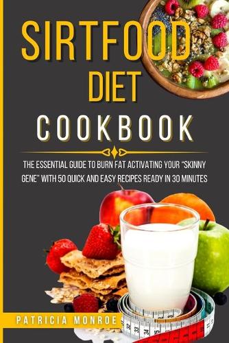 Sirtfood Diet Cookbook: The Essential Guide to Burn Fat Activating Your "Skinny Gene" with 50 Quick and Easy Recipes Ready in 30 Minutes (Paperback)