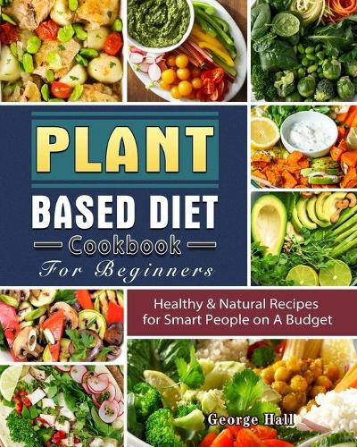 Plant Based Diet Cookbook For Beginners by George Hall | Waterstones