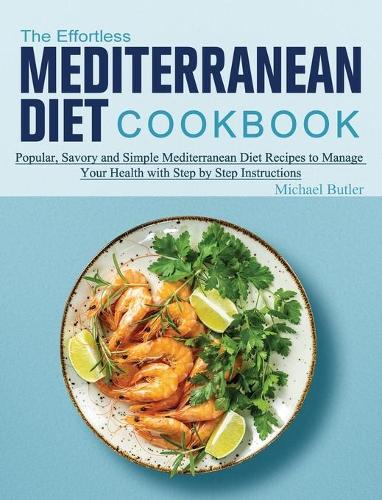 The Effortless Mediterranean Diet Cookbook: Popular, Savory and Simple Mediterranean Diet Recipes to Manage Your Health with Step by Step Instructions (Hardback)
