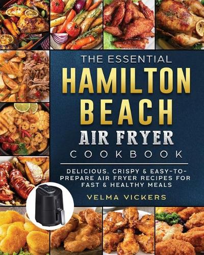 The Essential Hamilton Beach Air Fryer Cookbook: Delicious, Crispy & Easy-to-Prepare Air Fryer Recipes for Fast & Healthy Meals (Paperback)