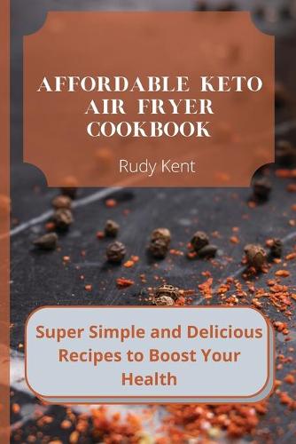Affordable Keto Air Fryer Cookbook: Super Simple and Delicious Recipes to Boost Your Health (Paperback)