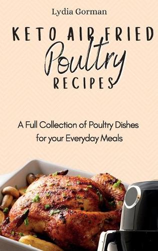Keto Air Fried Poultry Recipes: A Full Collection of Poultry Dishes for your Everyday Meals (Hardback)