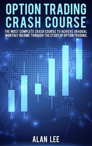 Option Trading Crash Course: The most complete Crash Course to achieve gradual monthly income through the study of Option Trading. (Hardback)