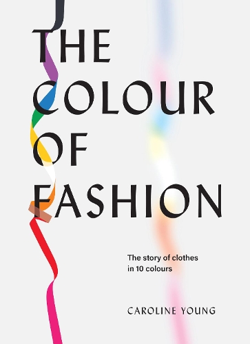 The Colour of Fashion: The story of clothes in 10 colours (Hardback)