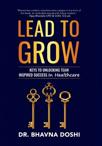 Lead to Grow: Keys to Unlocking Team Inspired Success in Healthcare (Hardback)