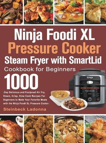 Ninja Foodi Xl Pressure Cooker Steam Fryer With Smartlid Cookbook For Beginners By Steinbeck