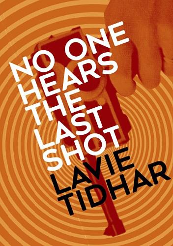 Lavie Tidhar No One Hears the Last Shot
