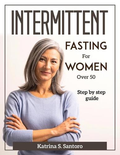 Intermittent Fasting for Women Over 50 by Katrina S Santoro | Waterstones