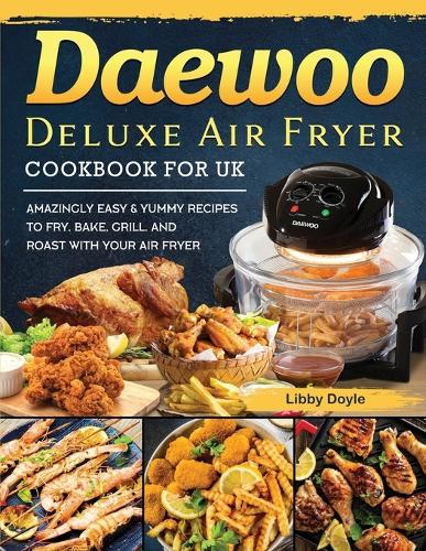 Daewoo Deluxe Air Fryer Cookbook for UK by Libby Doyle Waterstones