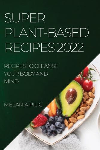 Super Plant-Based Recipes 2022: Recipes to Cleanse Your Body and Mind (Paperback)
