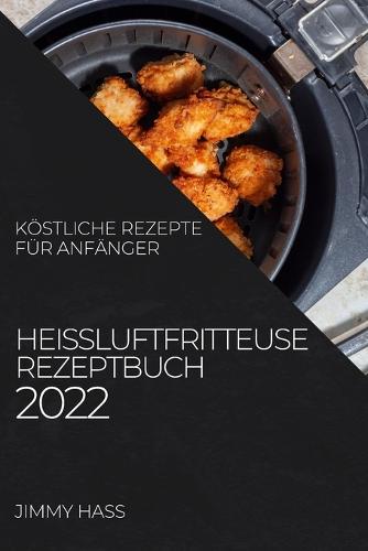 Heißluftfritteuse Rezeptbuch 2022: Köstliche Rezepte Für Anfänger (Paperback)
