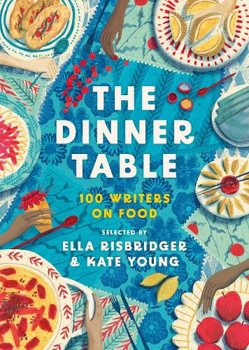 The Dinner Table: Over 100 Writers on Food - Head of Zeus Anthologies (Hardback)