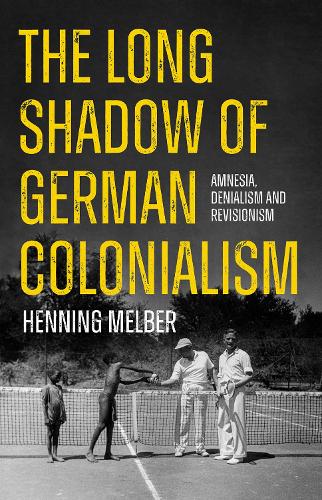 The Long Shadow of German Colonialism: Amnesia, Denialism and Revisionism (Paperback)